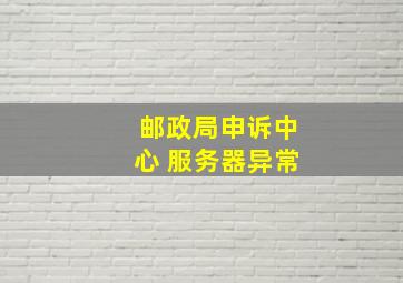 邮政局申诉中心 服务器异常